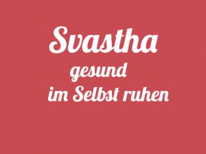 Svastha – gesund – im Selbst ruhen